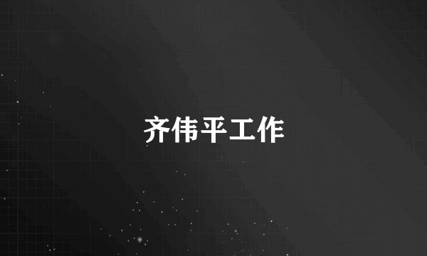 齐伟平工作