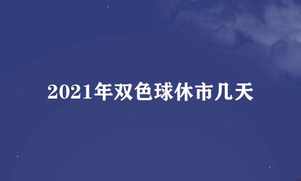 2021年双色球休市几天