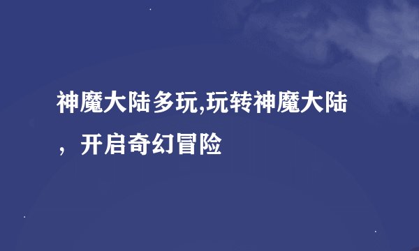 神魔大陆多玩,玩转神魔大陆，开启奇幻冒险