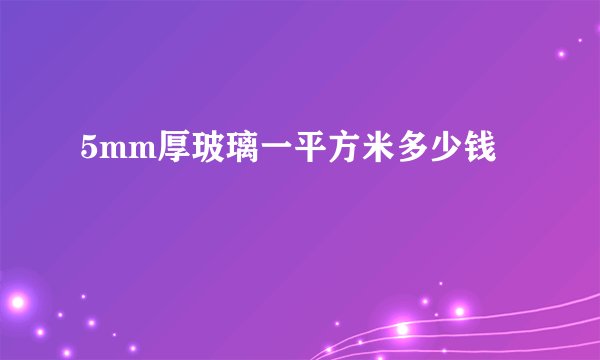 5mm厚玻璃一平方米多少钱