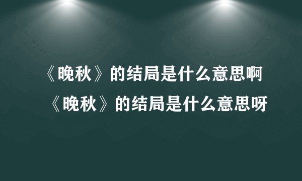 《晚秋》的结局是什么意思啊 《晚秋》的结局是什么意思呀