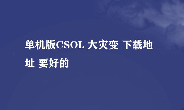 单机版CSOL 大灾变 下载地址 要好的
