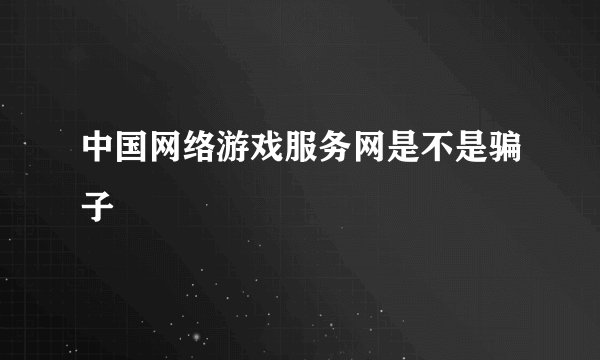 中国网络游戏服务网是不是骗子
