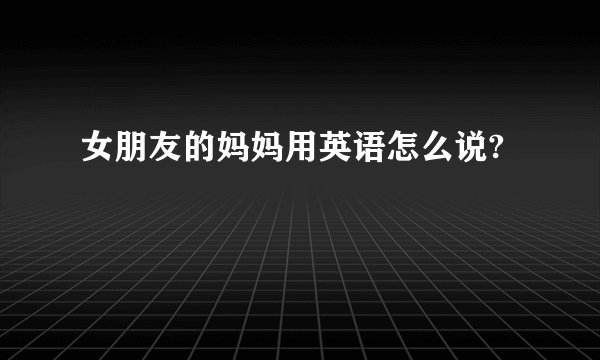 女朋友的妈妈用英语怎么说?