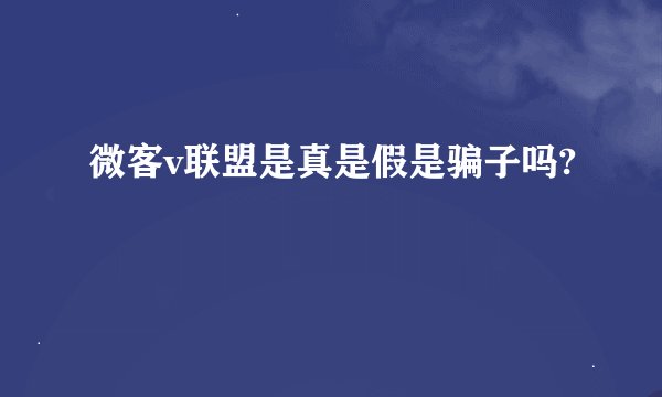 微客v联盟是真是假是骗子吗?