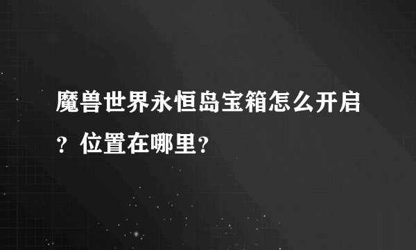 魔兽世界永恒岛宝箱怎么开启？位置在哪里？
