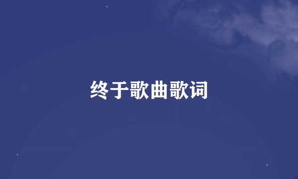 终于歌曲歌词