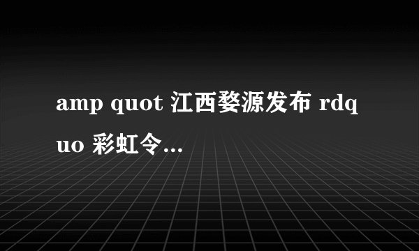 amp quot 江西婺源发布 rdquo 彩虹令 amp quot 是怎么回事?