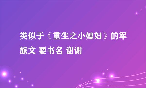 类似于《重生之小媳妇》的军旅文 要书名 谢谢