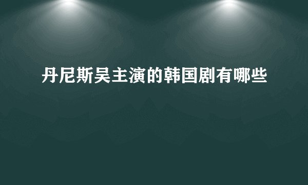丹尼斯吴主演的韩国剧有哪些