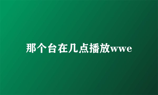 那个台在几点播放wwe