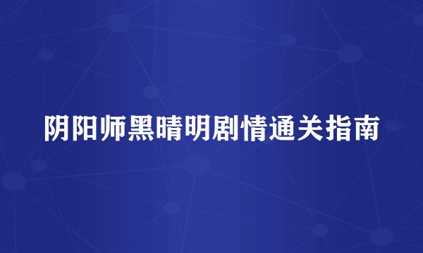 阴阳师黑晴明剧情通关指南