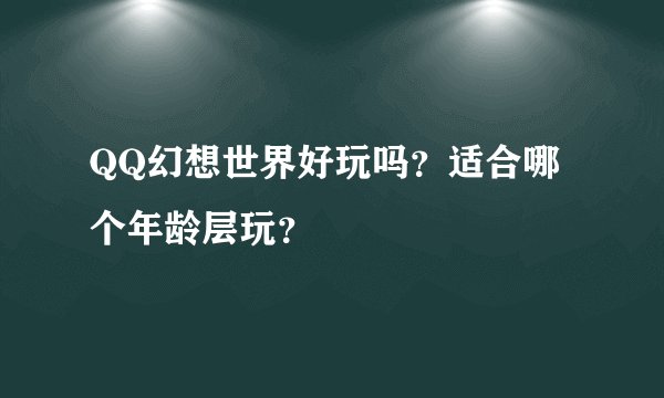 QQ幻想世界好玩吗？适合哪个年龄层玩？
