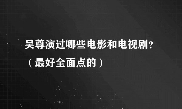 吴尊演过哪些电影和电视剧?(最好全面点的)