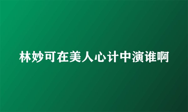 林妙可在美人心计中演谁啊