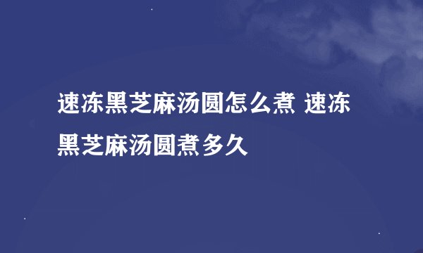 速冻黑芝麻汤圆怎么煮 速冻黑芝麻汤圆煮多久