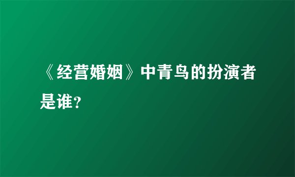 《经营婚姻》中青鸟的扮演者是谁？