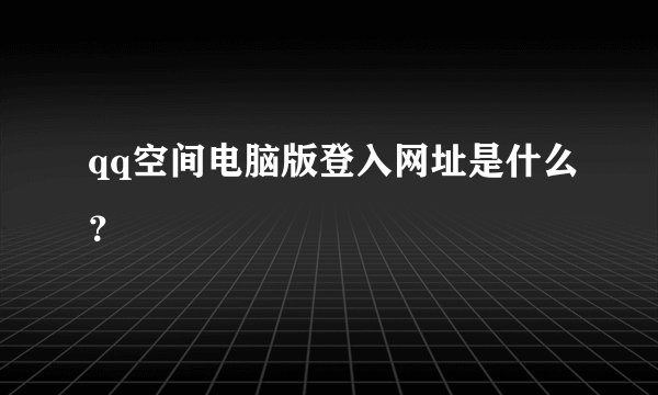 qq空间电脑版登入网址是什么？
