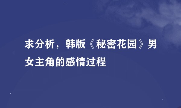 求分析,韩版《秘密花园》男女主角的感情过程