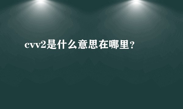 cvv2是什么意思在哪里？