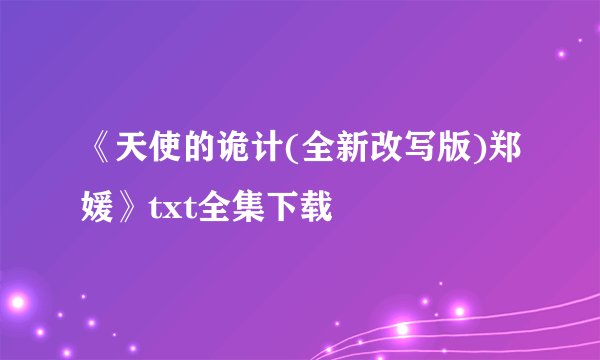 《天使的诡计(全新改写版)郑媛》txt全集下载