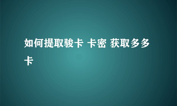 如何提取骏卡 卡密 获取多多卡