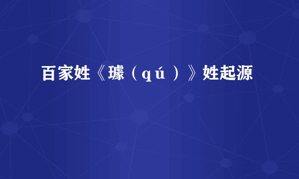 百家姓《璩(qú)》姓起源
