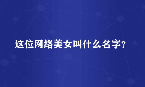 这位网络美女叫什么名字？