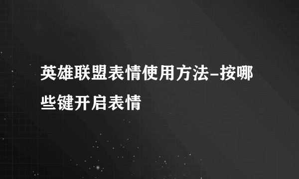 英雄联盟表情使用方法-按哪些键开启表情
