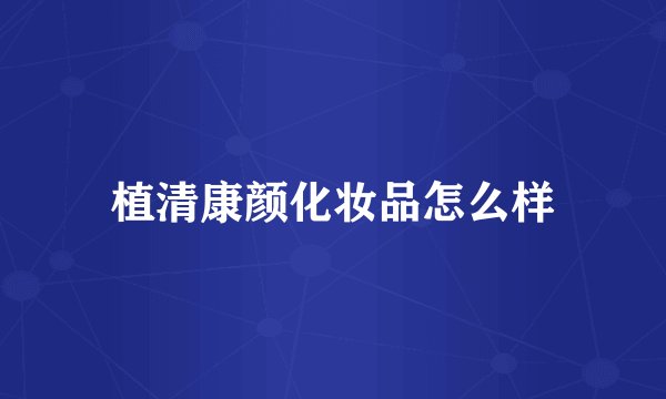 植清康颜化妆品怎么样