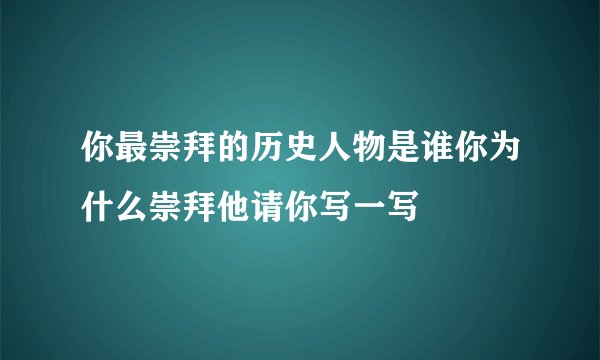 你最崇拜的历史人物是谁你为什么崇拜他请你写一写