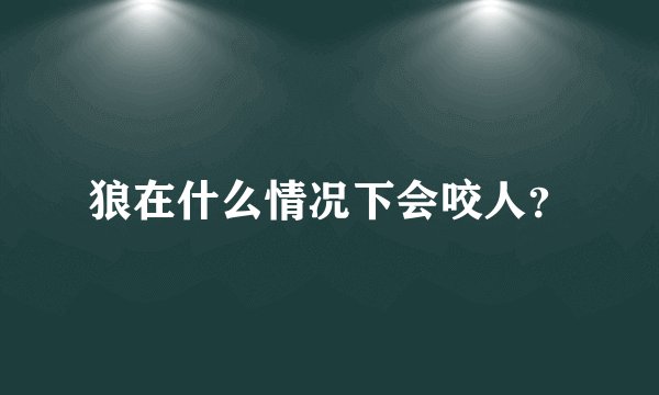 狼在什么情况下会咬人？