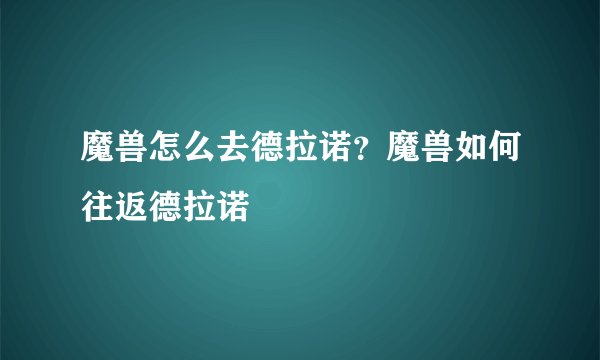 魔兽怎么去德拉诺？魔兽如何往返德拉诺
