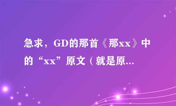 急求，GD的那首《那xx》中的“xx”原文（就是原来的韩文）是什么？原意又是什么？