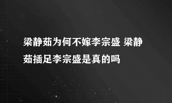 梁静茹为何不嫁李宗盛 梁静茹插足李宗盛是真的吗
