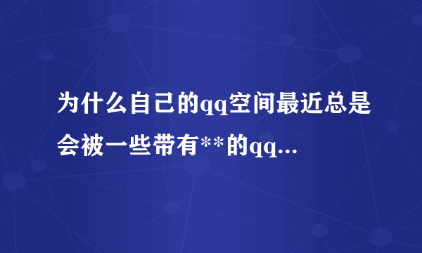 为什么自己的qq空间最近总是会被一些带有**的qq号访问,