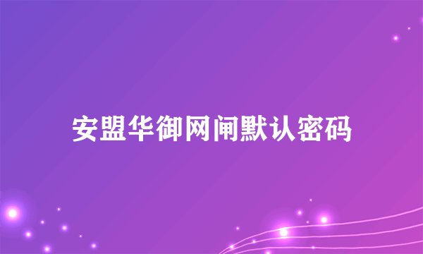 安盟华御网闸默认密码