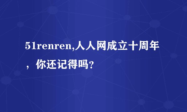 51renren,人人网成立十周年,你还记得吗?