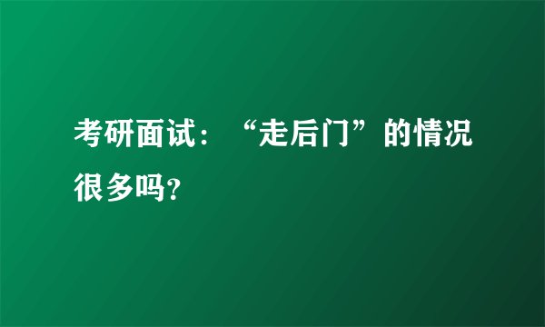 考研面试：“走后门”的情况很多吗？