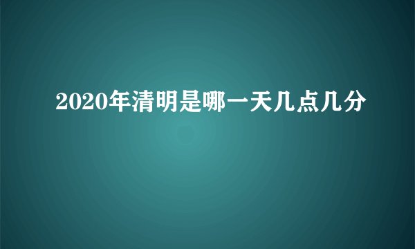 2020年清明是哪一天几点几分