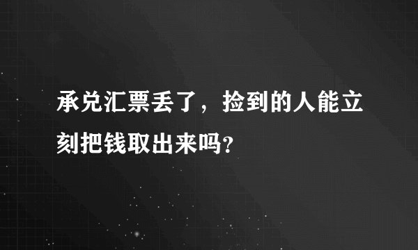 承兑汇票丢了，捡到的人能立刻把钱取出来吗？