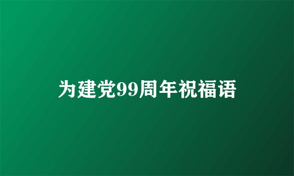 为建党99周年祝福语