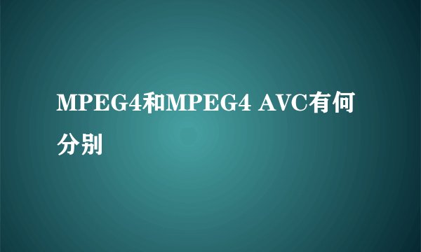MPEG4和MPEG4 AVC有何分别