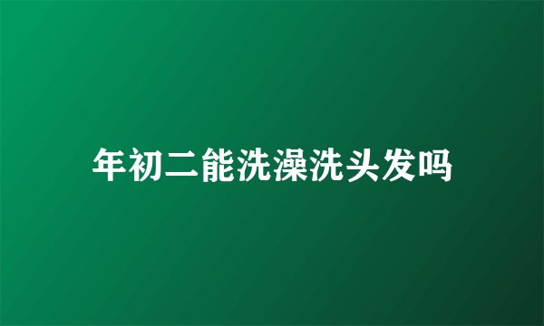 年初二能洗澡洗头发吗