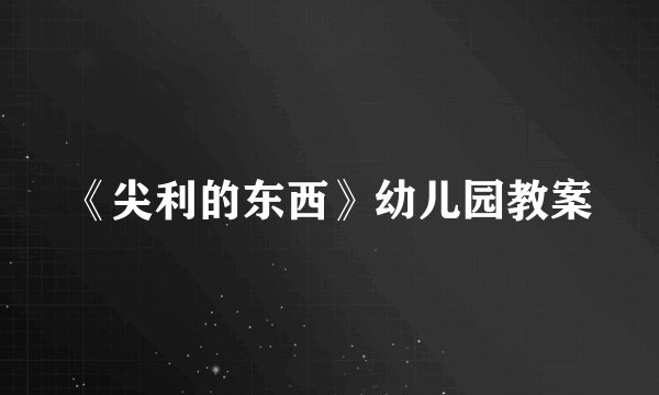 《尖利的东西》幼儿园教案
