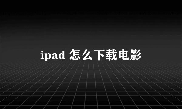 ipad 怎么下载电影