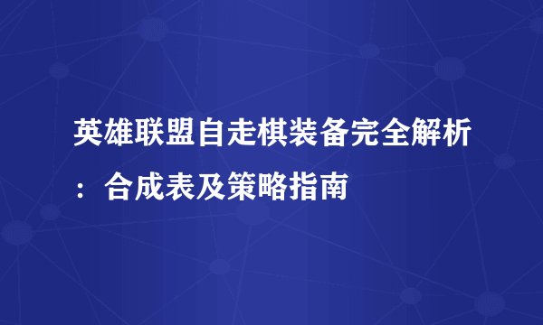 英雄联盟自走棋装备完全解析：合成表及策略指南