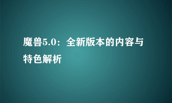 魔兽5.0：全新版本的内容与特色解析