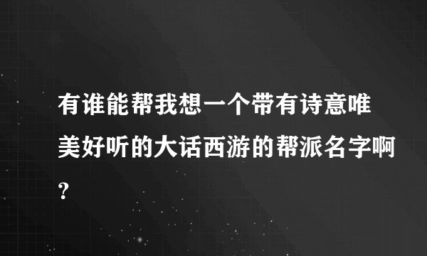 有谁能帮我想一个带有诗意唯美好听的大话西游的帮派名字啊？