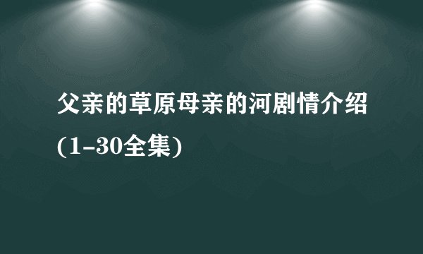 父亲的草原母亲的河剧情介绍(1-30全集)